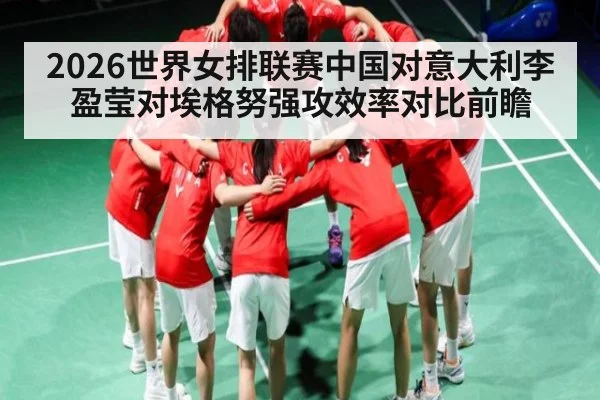 2026世界女排联赛中国对意大利李盈莹对埃格努强攻效率对比前瞻（kaiyun）