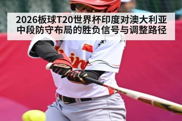 2026板球T20世界杯印度对澳大利亚中段防守布局的胜负信号与调整路径