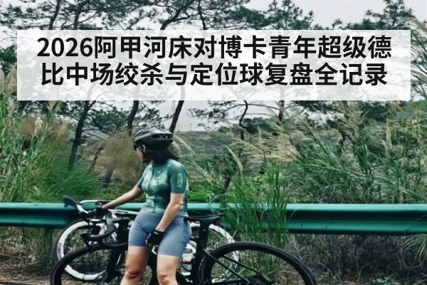2026阿甲河床对博卡青年超级德比中场绞杀与定位球复盘全记录 - kaiyun